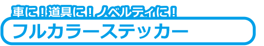 フルカラーステッカー車に！道具に！ノベルティに！